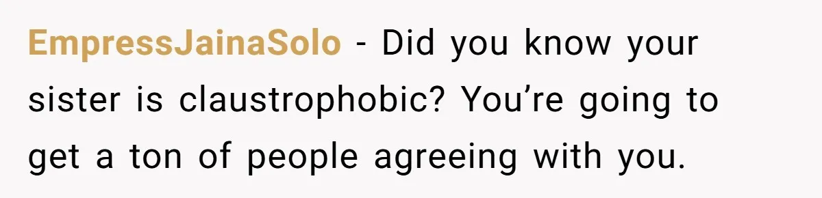 EmpressJainaSolo − Did you know your sister is claustrophobic? You’re going to get a ton of people agreeing with you.