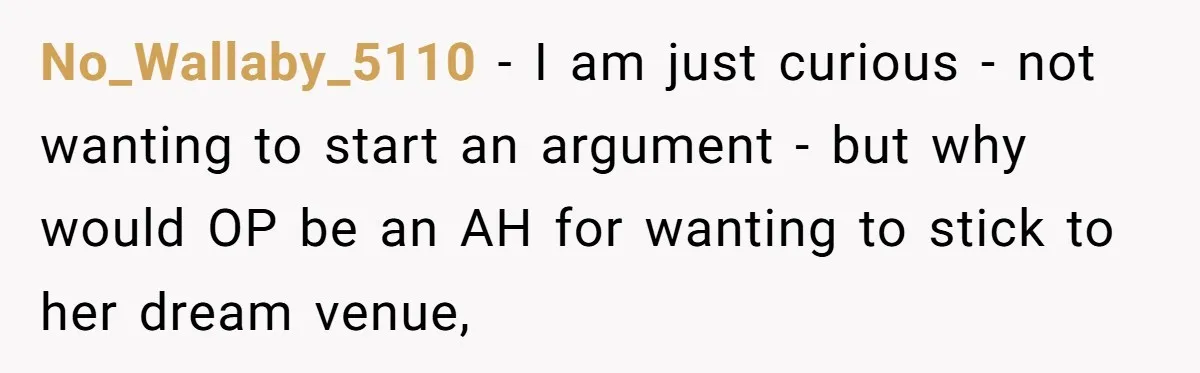 No_Wallaby_5110 − I am just curious - not wanting to start an argument - but why would OP be an AH for wanting to stick to her dream venue,