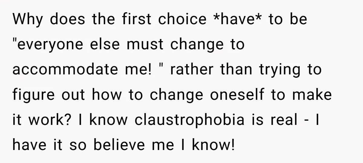 Why does the first choice *have* to be "everyone else must change to accommodate me! " rather than trying to figure out how to change oneself to make it work?...
