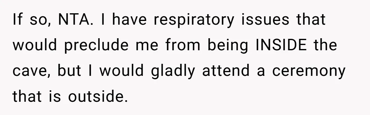 If so, NTA. I have respiratory issues that would preclude me from being INSIDE the cave, but I would gladly attend a ceremony that is outside.