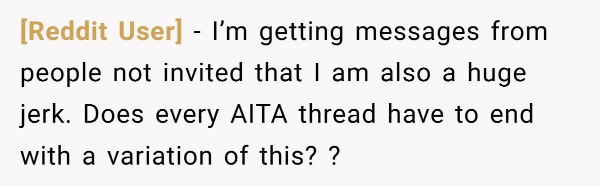 [Reddit User] − I’m getting messages from people not invited that I am also a huge jerk. Does every AITA thread have to end with a variation of this? ?