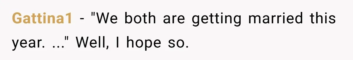 Gattina1 − "We both are getting married this year. ..." Well, I hope so.
