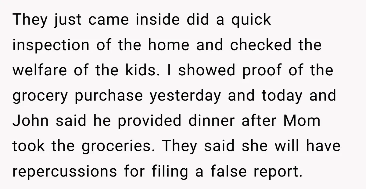 They just came inside did a quick inspection of the home and checked the welfare of the kids. I showed proof of the grocery purchase yesterday and today and John...