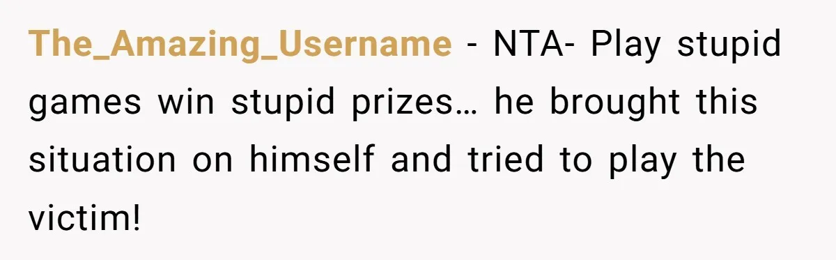 The_Amazing_Username − NTA- Play stupid games win stupid prizes… he brought this situation on himself and tried to play the victim!