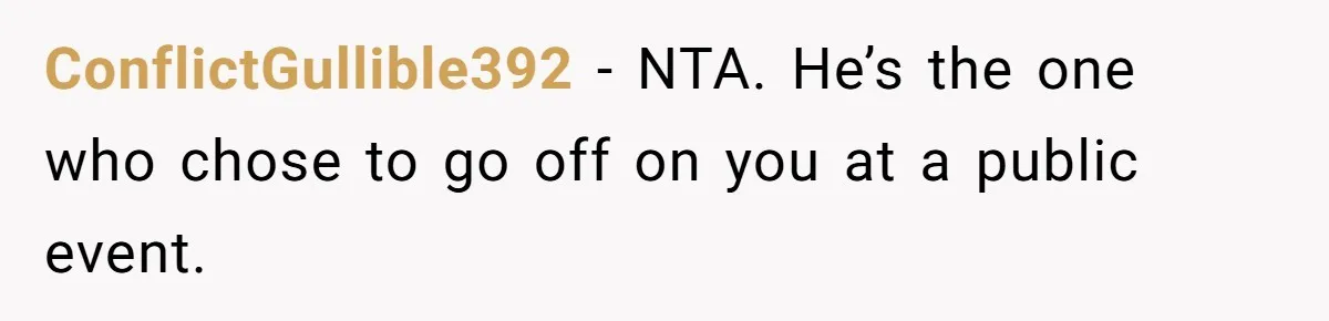 ConflictGullible392 − NTA. He’s the one who chose to go off on you at a public event.