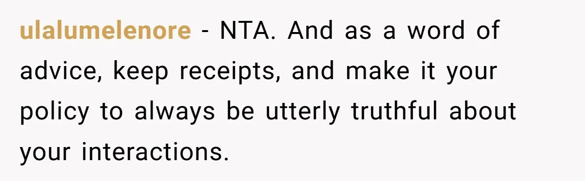 ulalumelenore − NTA. And as a word of advice, keep receipts, and make it your policy to always be utterly truthful about your interactions.