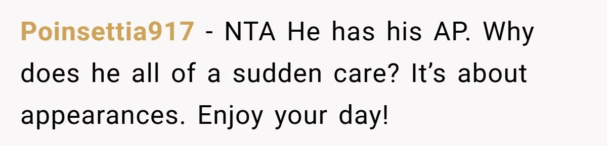 Poinsettia917 − NTA He has his AP. Why does he all of a sudden care? It’s about appearances. Enjoy your day!