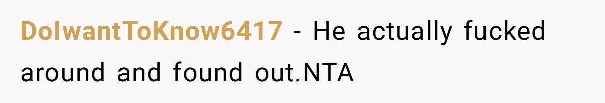 DoIwantToKnow6417 − He actually fucked around and found out.NTA