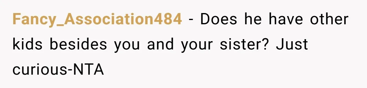 Fancy_Association484 − Does he have other kids besides you and your sister? Just curious-NTA