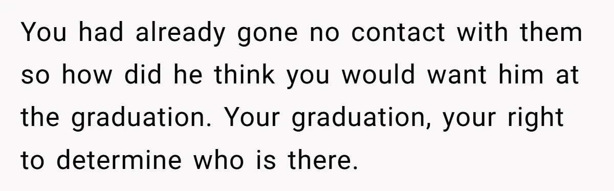 You had already gone no contact with them so how did he think you would want him at the graduation. Your graduation, your right to determine who is there.