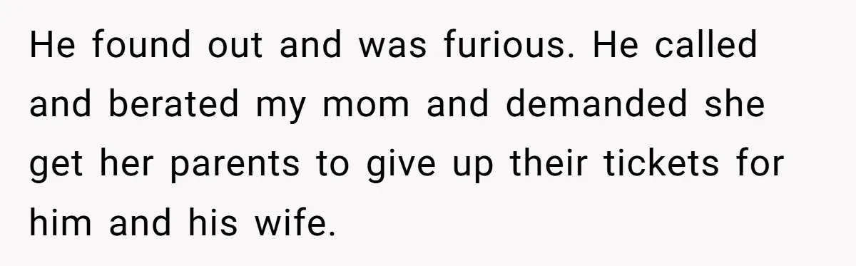 He found out and was furious. He called and berated my mom and demanded she get her parents to give up their tickets for him and his wife.