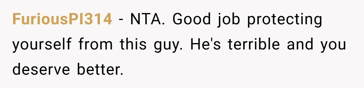 FuriousPI314 − NTA. Good job protecting yourself from this guy. He's terrible and you deserve better.