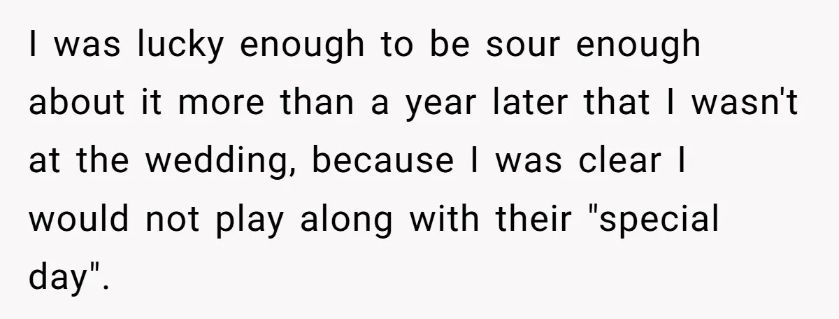 I was lucky enough to be sour enough about it more than a year later that I wasn't at the wedding, because I was clear I would not play along...