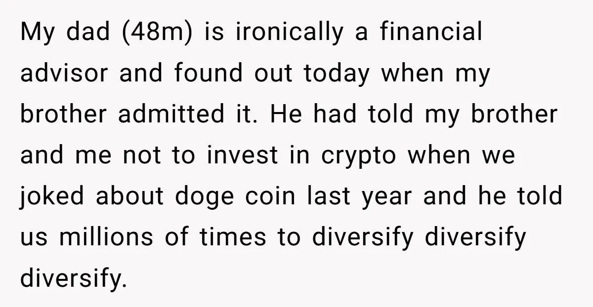 My dad (48m) is ironically a financial advisor and found out today when my brother admitted it. He had told my brother and me not to invest in crypto when...