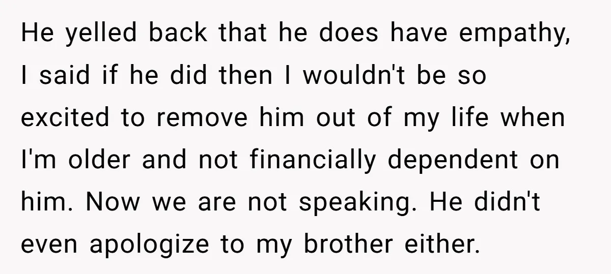 He yelled back that he does have empathy, I said if he did then I wouldn't be so excited to remove him out of my life when I'm older and...