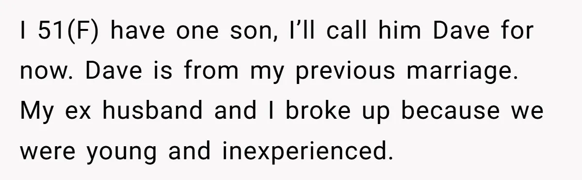 I 51(F) have one son, I’ll call him Dave for now. Dave is from my previous marriage. My ex husband and I broke up because we were young and inexperienced.