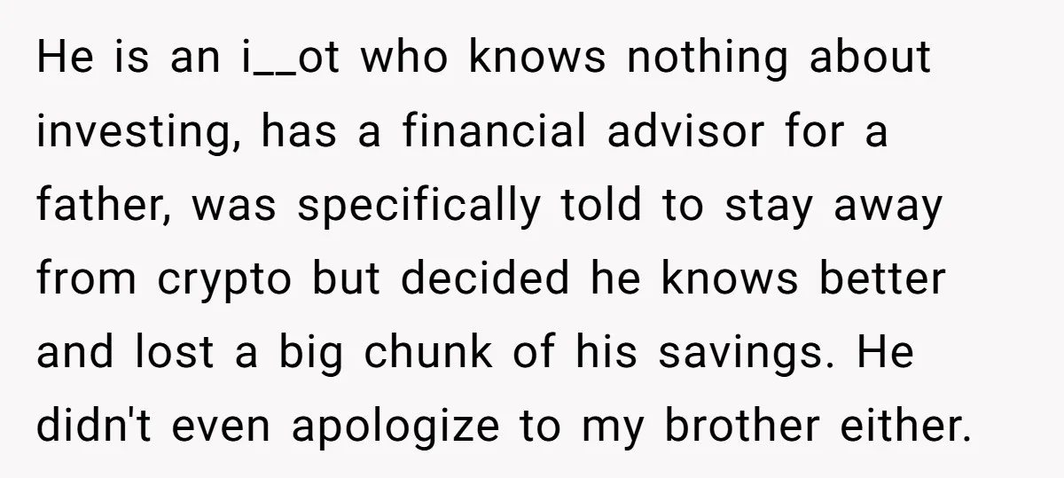 He is an i__ot who knows nothing about investing, has a financial advisor for a father, was specifically told to stay away from crypto but decided he knows better and...