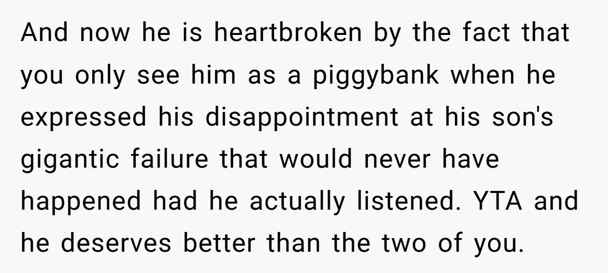 And now he is heartbroken by the fact that you only see him as a piggybank when he expressed his disappointment at his son's gigantic failure that would never have...