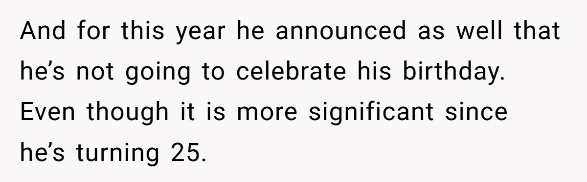 And for this year he announced as well that he’s not going to celebrate his birthday. Even though it is more significant since he’s turning 25.