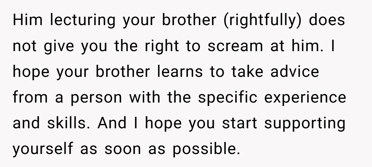 Him lecturing your brother (rightfully) does not give you the right to scream at him. I hope your brother learns to take advice from a person with the specific experience...