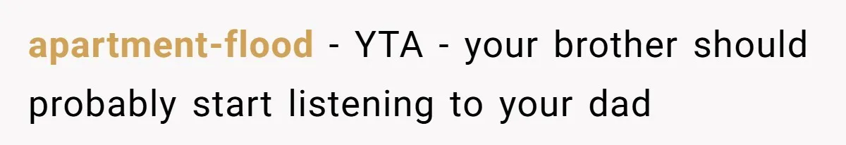 apartment-flood − YTA - your brother should probably start listening to your dad
