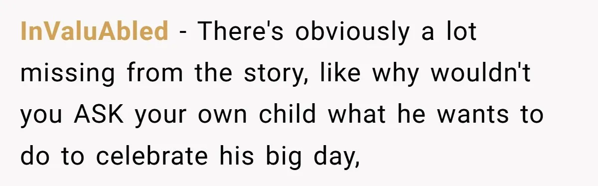 InValuAbled − There's obviously a lot missing from the story, like why wouldn't you ASK your own child what he wants to do to celebrate his big day,