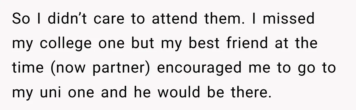 So I didn’t care to attend them. I missed my college one but my best friend at the time (now partner) encouraged me to go to my uni one and...