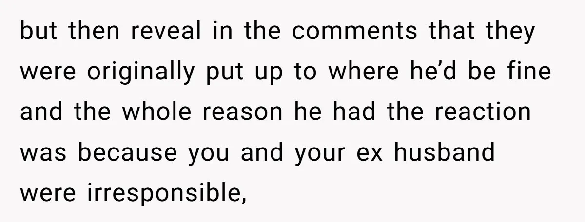 but then reveal in the comments that they were originally put up to where he’d be fine and the whole reason he had the reaction was because you and your...