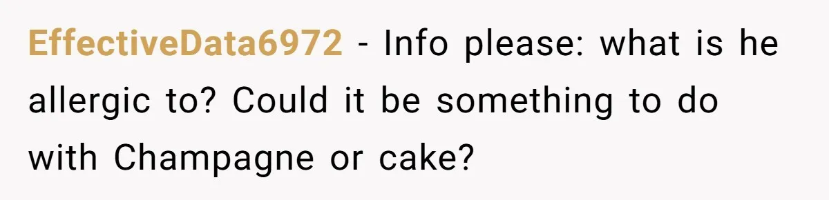 EffectiveData6972 − Info please: what is he allergic to? Could it be something to do with Champagne or cake?