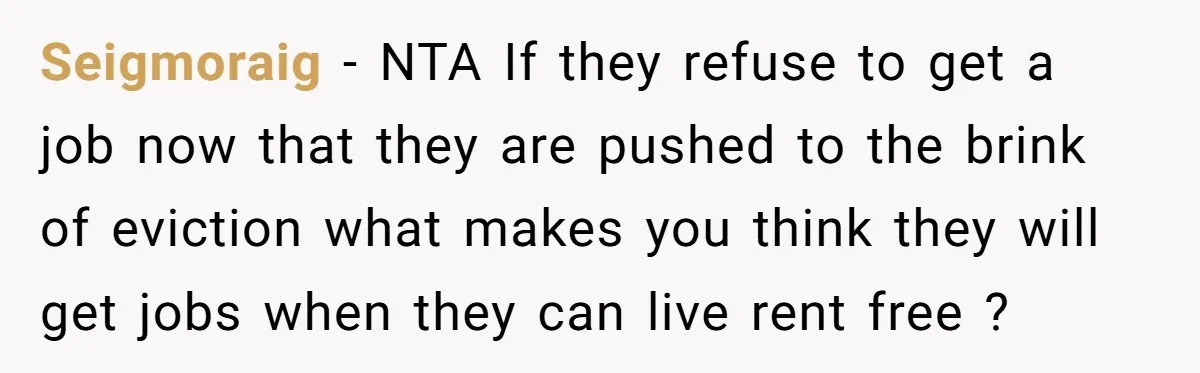 Seigmoraig − NTA If they refuse to get a job now that they are pushed to the brink of eviction what makes you think they will get jobs when they...