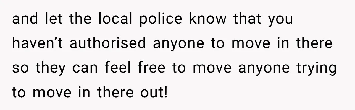 and let the local police know that you haven’t authorised anyone to move in there so they can feel free to move anyone trying to move in there out!