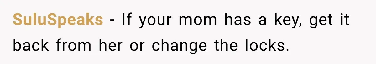 SuluSpeaks − If your mom has a key, get it back from her or change the locks.