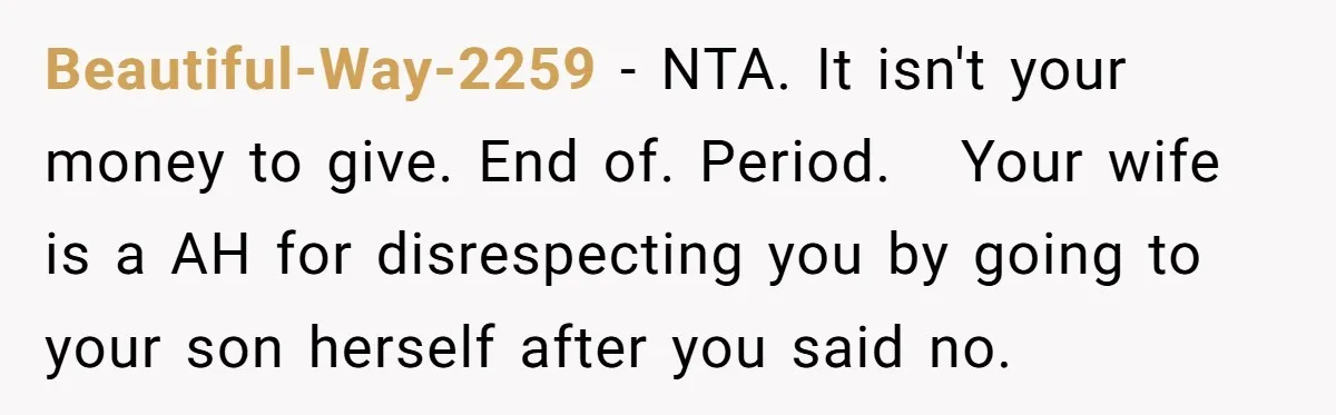 Beautiful-Way-2259 − NTA. It isn't your money to give. End of. Period.   Your wife is a AH for disrespecting you by going to your son herself after you said no.
