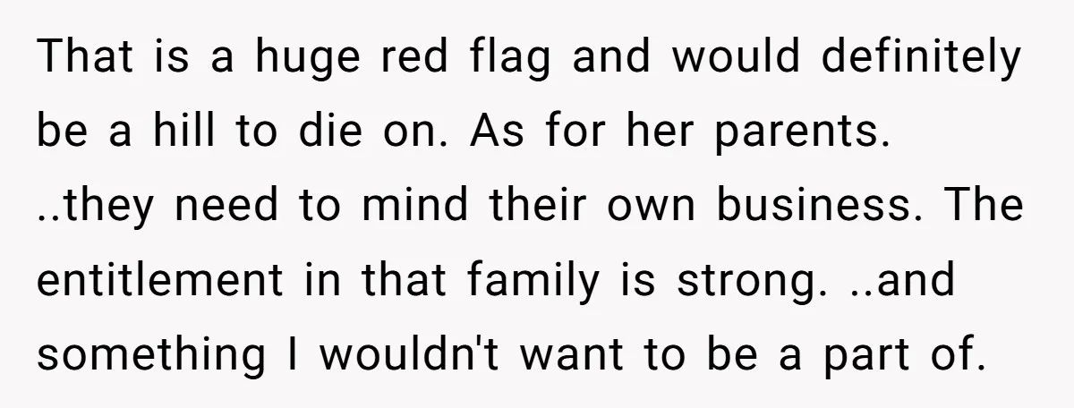 That is a huge red flag and would definitely be a hill to die on. As for her parents. ..they need to mind their own business. The entitlement in that...