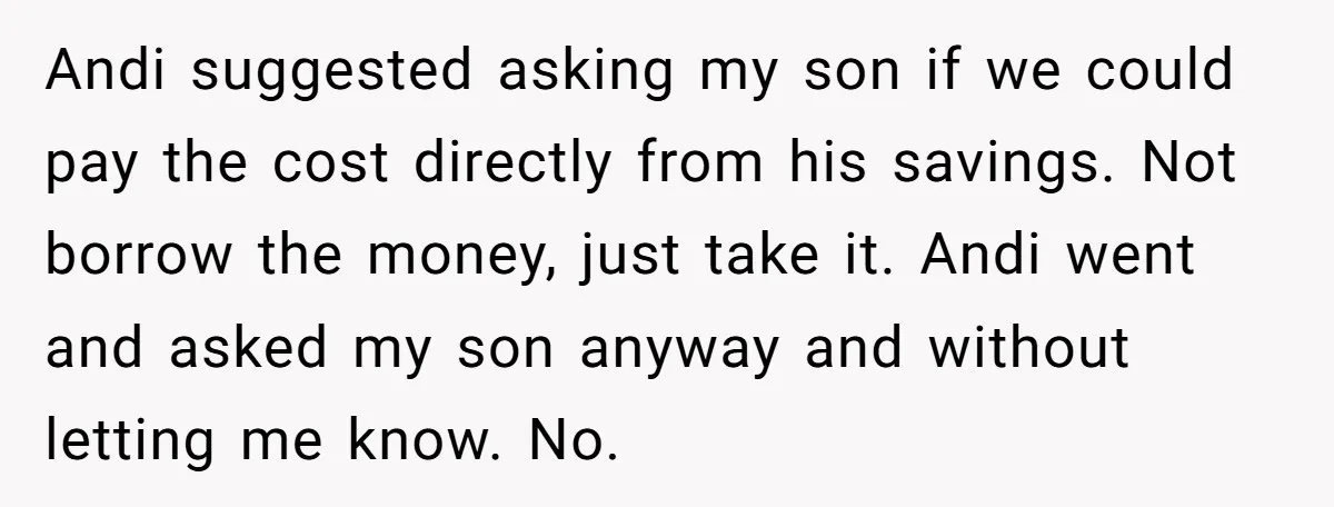 Andi suggested asking my son if we could pay the cost directly from his savings. Not borrow the money, just take it. Andi went and asked my son anyway and...