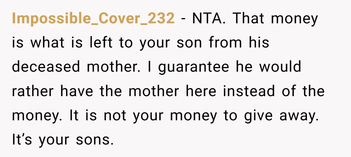 Impossible_Cover_232 − NTA. That money is what is left to your son from his deceased mother. I guarantee he would rather have the mother here instead of the money. It...
