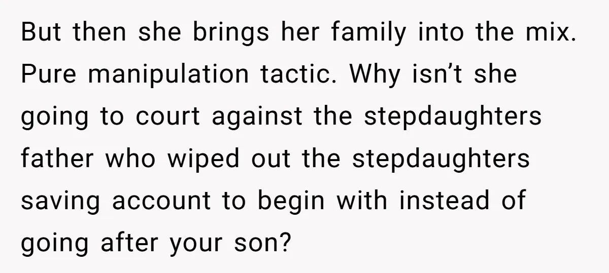 But then she brings her family into the mix. Pure manipulation tactic. Why isn’t she going to court against the stepdaughters father who wiped out the stepdaughters saving account to...