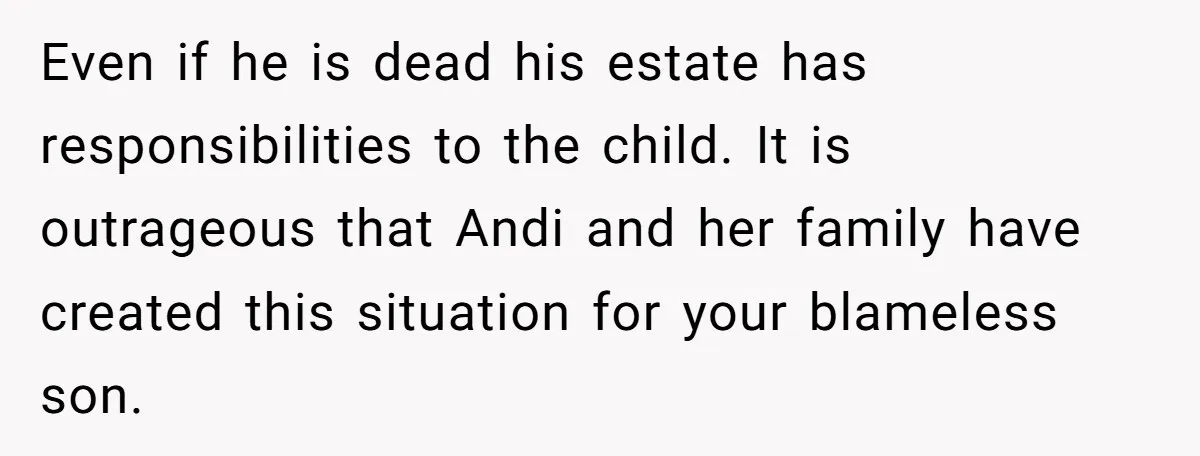 Even if he is dead his estate has responsibilities to the child. It is outrageous that Andi and her family have created this situation for your blameless son.