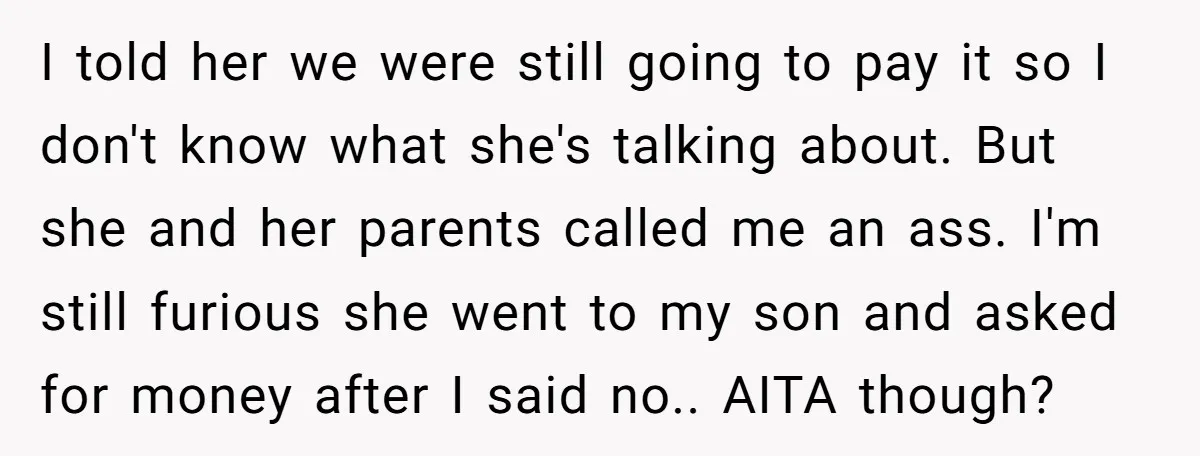 I told her we were still going to pay it so I don't know what she's talking about. But she and her parents called me an ass. I'm still furious...