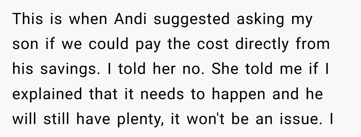 This is when Andi suggested asking my son if we could pay the cost directly from his savings. I told her no. She told me if I explained that it...