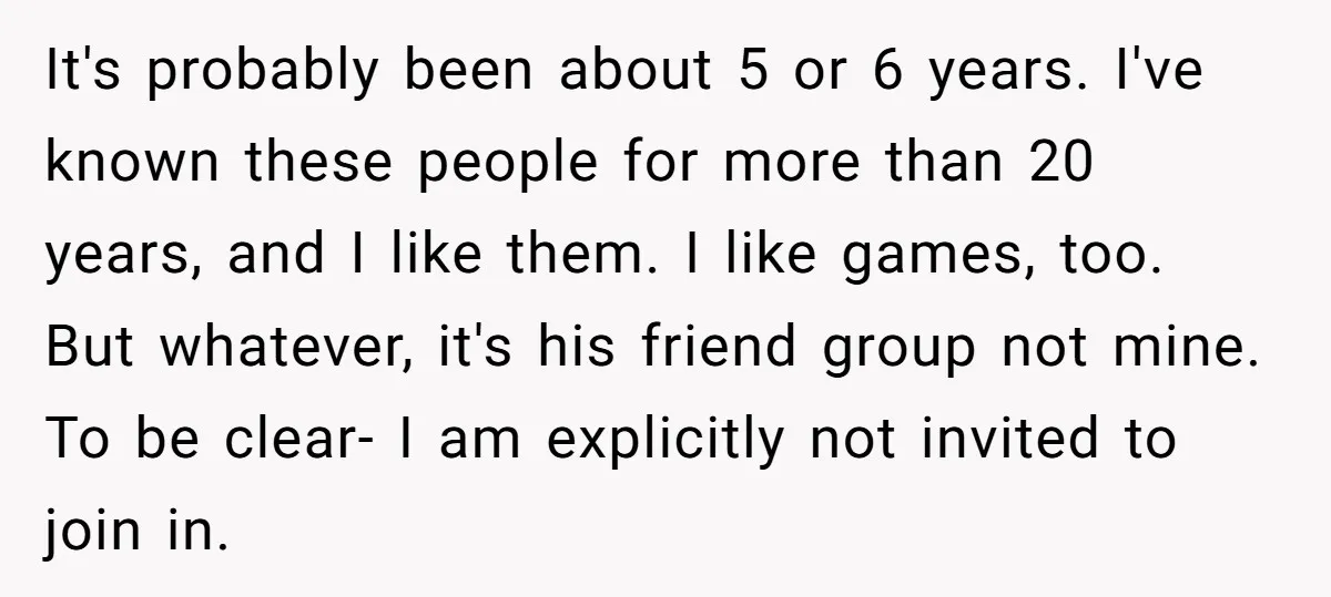 It's probably been about 5 or 6 years. I've known these people for more than 20 years, and I like them. I like games, too. But whatever, it's his friend...