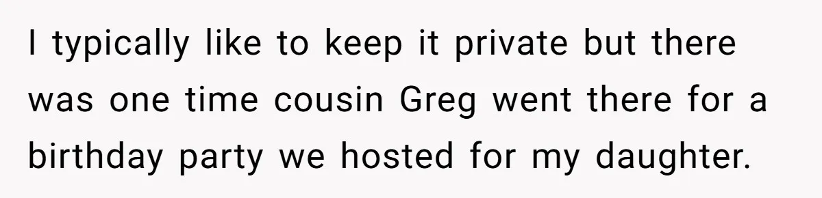 I typically like to keep it private but there was one time cousin Greg went there for a birthday party we hosted for my daughter.