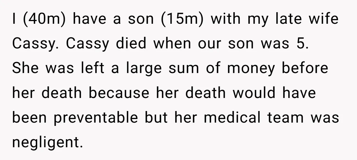 I (40m) have a son (15m) with my late wife Cassy. Cassy died when our son was 5. She was left a large sum of money before her death because...
