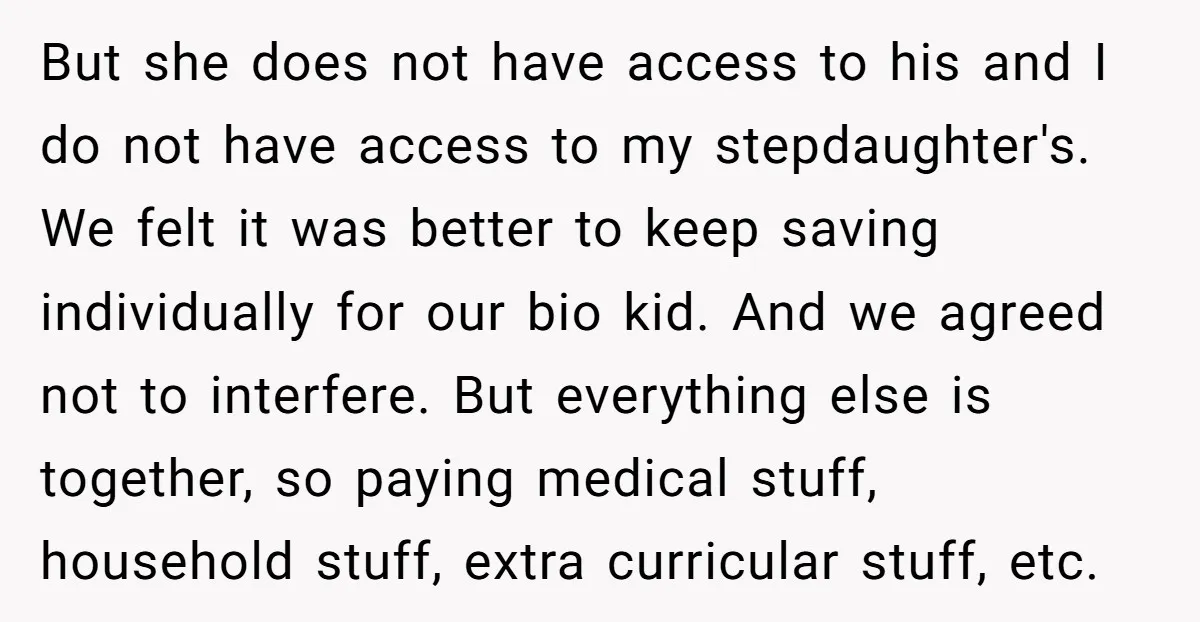 But she does not have access to his and I do not have access to my stepdaughter's. We felt it was better to keep saving individually for our bio kid....