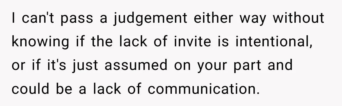 I can't pass a judgement either way without knowing if the lack of invite is intentional, or if it's just assumed on your part and could be a lack of...