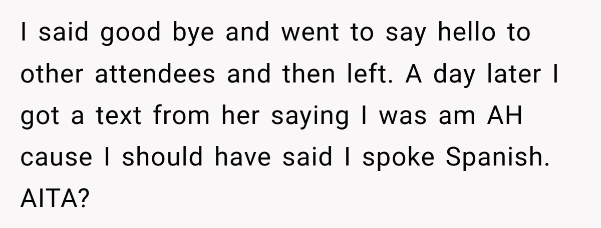 I said good bye and went to say hello to other attendees and then left. A day later I got a text from her saying I was am AH cause...