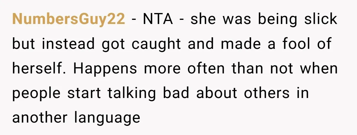 NumbersGuy22 − NTA - she was being slick but instead got caught and made a fool of herself. Happens more often than not when people start talking bad about others...