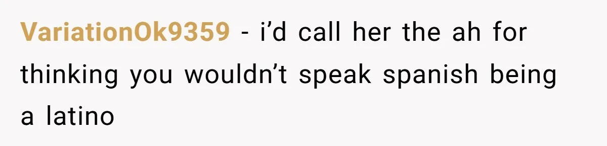VariationOk9359 − i’d call her the ah for thinking you wouldn’t speak spanish being a latino