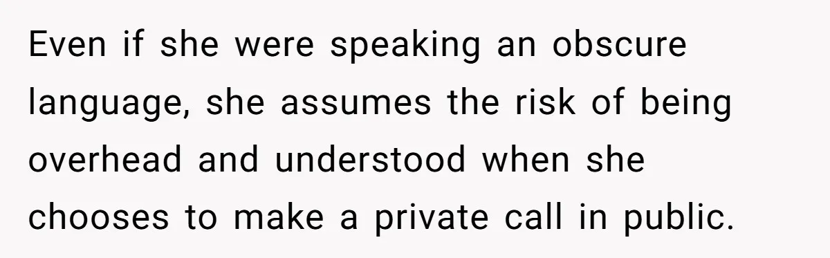 Even if she were speaking an obscure language, she assumes the risk of being overhead and understood when she chooses to make a private call in public.