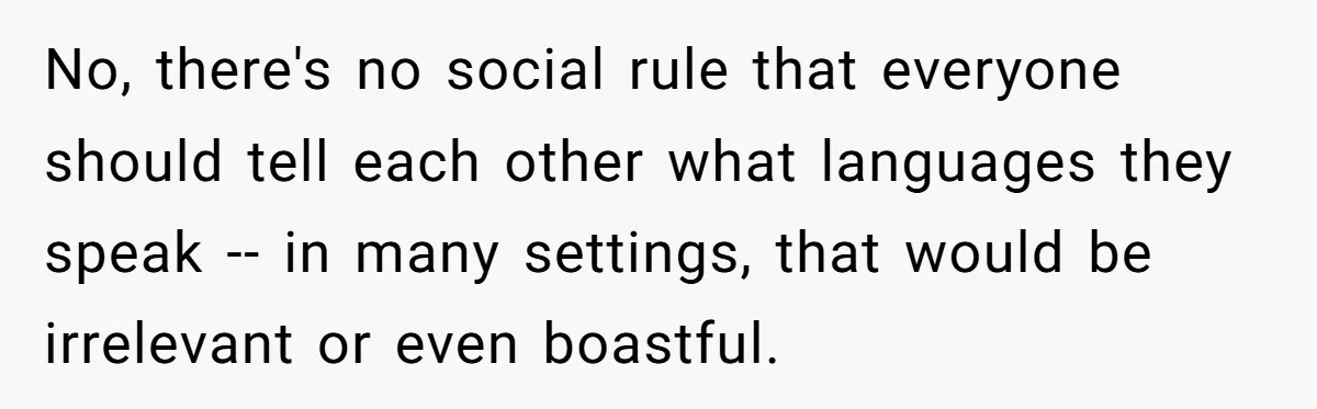 No, there's no social rule that everyone should tell each other what languages they speak -- in many settings, that would be irrelevant or even boastful.